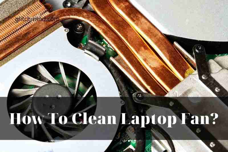 How To Clean Laptop Fan? Tips New 2022