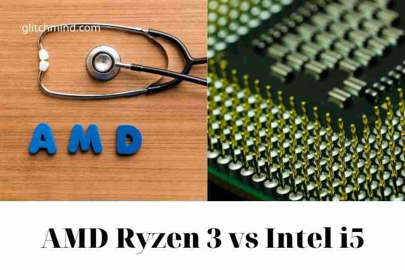 AMD Ryzen 3 vs Intel i5: Latest comparison In 2022