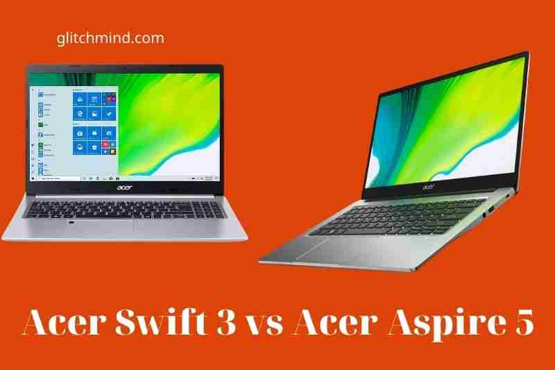 Acer Swift 3 vs Acer Aspire 5: Latest Comparison 2022