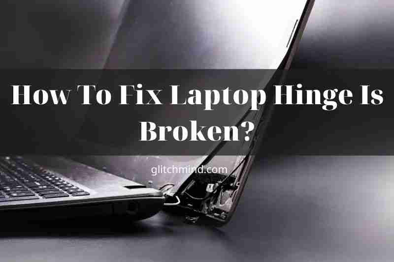 How To Fix Laptop Hinge Is Broken? Tips New 2022