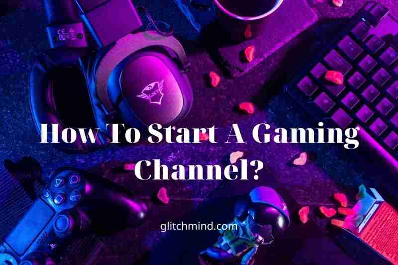 How To Start A Gaming Channel? YouTube Gaming Channel In 2022