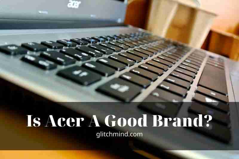 Is Acer A Good Brand? Is Acer Good For Gaming?