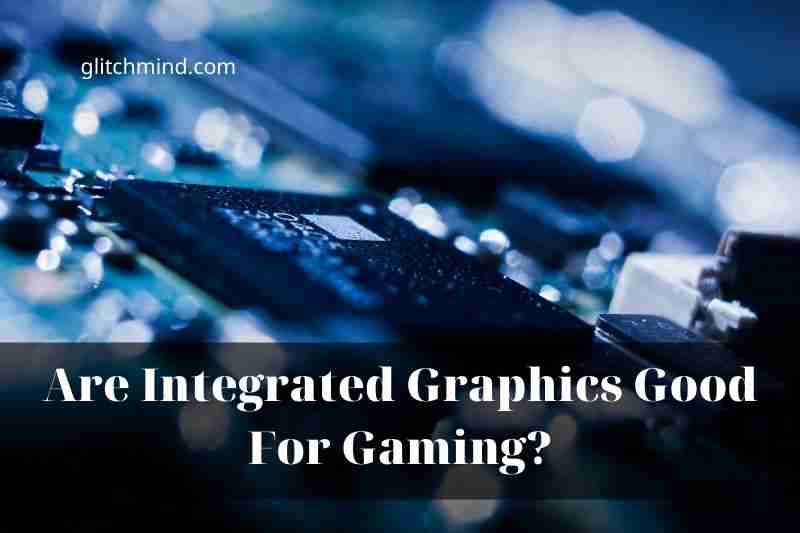 Are Integrated Graphics Good For Gaming? Integrated vs Dedicated