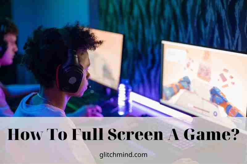 How To Full Screen A Game? Tips Full New 2022