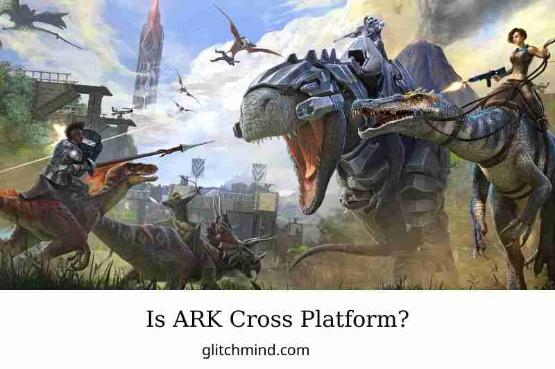 Is ARK Cross Platform? PC, Xbox One, PS4, PS5, Nintendo Switch....