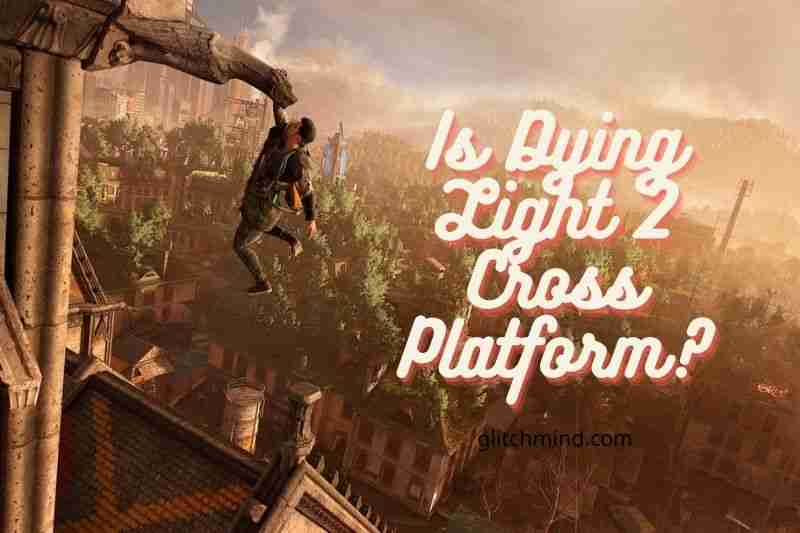 Is Dying Light 2 Cross Platform? Tips New 2022