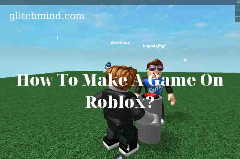 How To Make A Game On Roblox? Tips New 2022