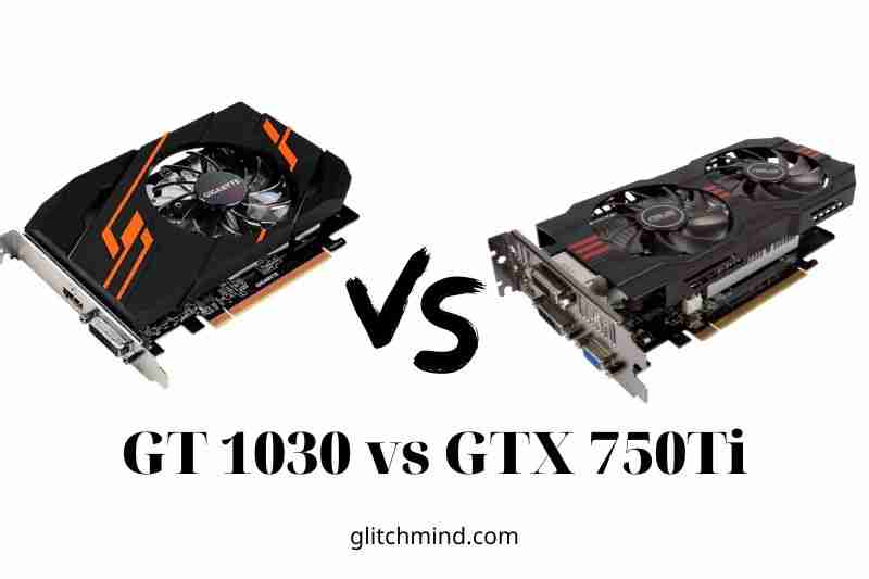 GT 1030 vs GTX 750Ti: Which Is The Better Choice? 2022